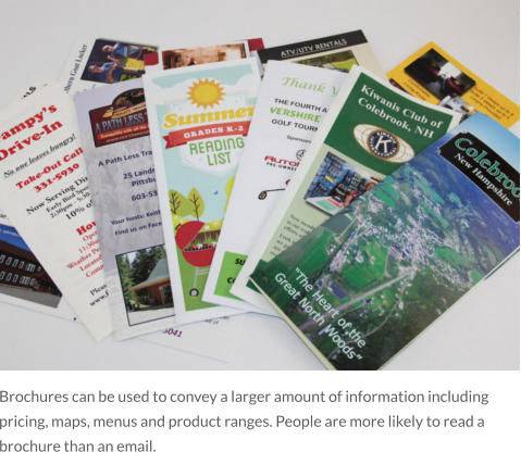 Brochures can be used to convey a larger amount of information including pricing, maps, menus and product ranges. People are more likely to read a brochure than an email.